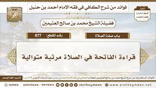 877 - قراءة الفاتحة في الصلاة مرتبة متوالية - الكافي في فقه الإمام أحمد بن حنبل - ابن عثيمين