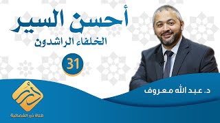 أحسن السير (الخلفاء الراشدون) / د. عبدالله معروف / الحلقة 31