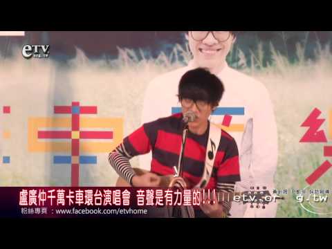 盧廣仲千萬卡車環台演唱會 音聲是有力量的!!! 