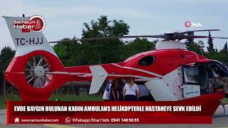 Evde baygın bulunan kadın ambulans helikopterle hastaneye sevk edildi