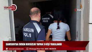 Samsun'da evden hırsızlık yapan 3 kişi yakalandı