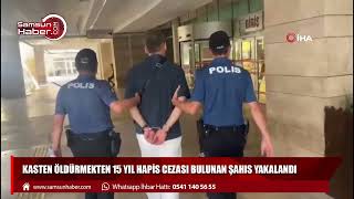 Kasten öldürmekten 15 yıl hapis cezası bulunan şahıs yakalandı