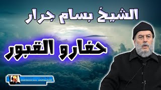 الشيخ بسام جرار  | حفارو القبور شاهد للنهاية