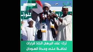 الناظر ترك: على البرهان اتخاذ قرارات تحافظ على وحدة السودان