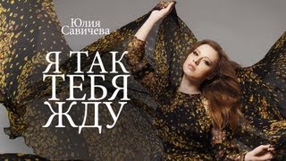 Юлия САВИЧЕВА - Я так тебя жду