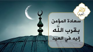 روائع العيد : الرائعة 04 - سعادة المؤمن بقرب الله إليه في العيد