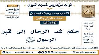 937 -1480] حكم شد الرحال إلى قبر الرسول ﷺ  - الشيخ محمد بن صالح العثيمين