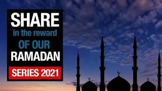 Share in the reward of our Ramadan Series 2021