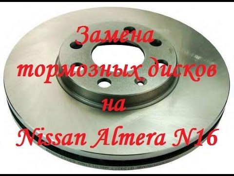 Замена тормозных дисков на Nissan Almera N16