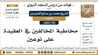 101 -1480] مخاطبة المخالفين في العقيدة على نوعين - الشيخ محمد بن صالح العثيمين