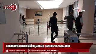 Ardahan'da kardeşini bıçakladı, Samsun'da yakalandı