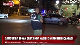 Samsun'da sokak ortasında kadını 5 yerinden bıçakladı!