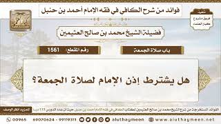 1561 - هل يشترط إذن الإمام لصلاة الجمعة؟ الكافي في فقه الإمام أحمد بن حنبل - ابن عثيمين