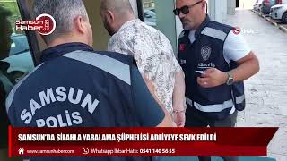 Samsun'da silahla yaralama şüphelisi adliyeye sevk edildi