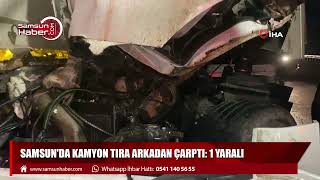 Samsun'da kamyon tıra arkadan çarptı: 1 yaralı