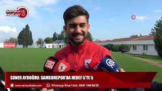 Soner Aydoğdu: Samsunspor'da hedef 5'te 5