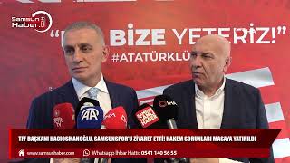 TFF Başkanı Hacıosmanoğlu, Samsunspor'u ziyaret etti! Hakem sorunları masaya yatırıldı