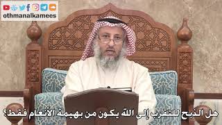 367 - هل الذبح للتقرب إلى الله يكون من بهيمة الأنعام فقط؟ - عثمان الخميس