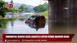 Samsun'da taksici selde aracıyla suyun içinde mahsur kaldı