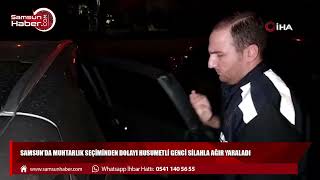 Samsun’da muhtarlık seçiminden dolayı husumetli olduğu genci silahla ağır yaraladı