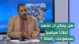 هل يمكن ان نشهد اعلان سياسيا لمجموعات رافضة لإعلان الحرية والتغيير - حسن اسماعيل  | المشهد السوداني