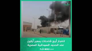 انفجار أربع شاحنات بمعبر أرقين في الحدود السودانية المصرية