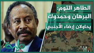 الطاهر التوم: البرهان وحمدوك يحاولان إرضاء الأجنبي بأي طريقة كانت حتى لو على حساب ضياع السودان