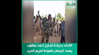 القائد بحركة تمازج أحمد يعقوب يهدد البرهان بالعودة لمربع الحرب