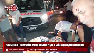 Samsun'da tramvay ile ambulans çarpıştı: 4 sağlık çalışanı yaralandı