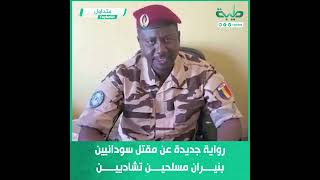 قائد القوات السودانية التشادية المشتركة يسرد رواية جديدة عن مقتل سودانيين بنيران مسلحين تشاديين