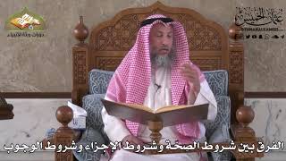 515 - الفرق بين شروط الصحّة وشروط الإجزاء وشروط الوجوب - عثمان الخميس