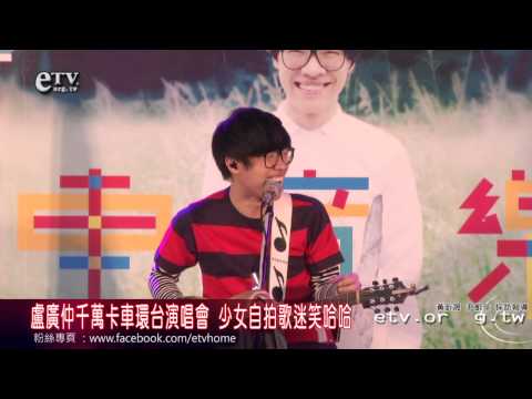 盧廣仲千萬卡車環台演唱會 少女自拍歌迷笑哈哈