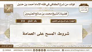 310 - شروط المسح على العمامة - الكافي في فقه الإمام أحمد بن حنبل - ابن عثيمين