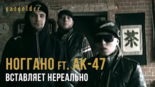 Ноггано feat. АК-47 - Вставляет Нереально