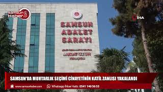 Samsun'da muhtarlık seçimi cinayetinin katil zanlısı yakalandı