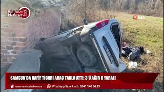 Samsun'da hafif ticari araç takla attı: 3'ü ağır 6 yaralı