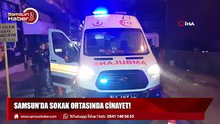 Samsun'da sokak ortasında cinayet