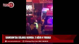 Samsun'da silahlı kavga:2 ağır 4 yaralı