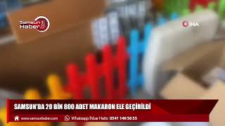 Samsun'da 20 bin 800 adet makaron ele geçirildi