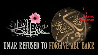 When Umar Refused To Forgive Abu Bakr (R