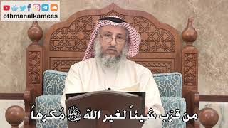 358 - من قرّب شيئاً لغير الله سبحانه وتعالى مُكرهاً - عثمان الخميس
