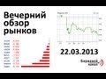 АРТ КАПИТАЛ: Вечерний обзор рынков на Биржевом Канале - 22.03.2013