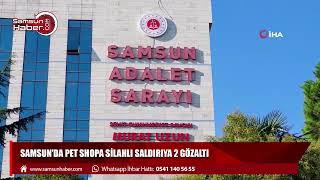 Samsun'da pet shopa silahlı saldırıya 2 gözaltı