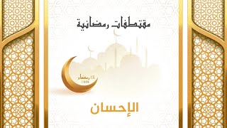 مقتطفات رمضانية : 15 - الإحسان
