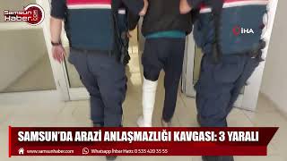 Samsun'da arazi anlaşmazlığı kavgası: 3 yaralı