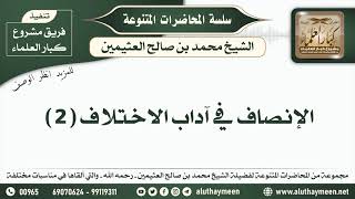 2 - الإنصاف في آداب الاختلاف ( 2 ) الشيخ محمد بن صالح العثيمين  - مشروع كبار العلماء