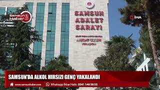 Samsun'da alkol hırsızı genç yakalandı