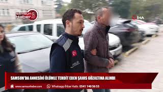 Samsun'da annesini ölümle tehdit eden şahıs gözaltına alındı