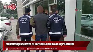 Öldürme suçundan 15'er yıl hapis cezası bulunan 3 kişi yakalandı