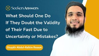 What Should One Do If They Doubt the Validity of Their Fast? - Shaykh Abdul-Rahim Reasat